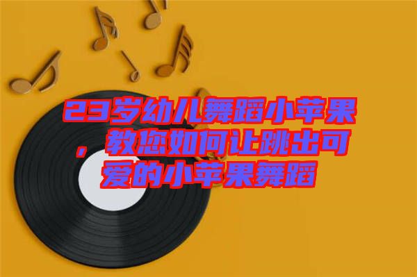 23歲幼兒舞蹈小蘋果，教您如何讓跳出可愛的小蘋果舞蹈