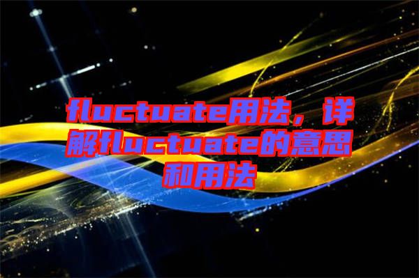 fluctuate用法，詳解fluctuate的意思和用法