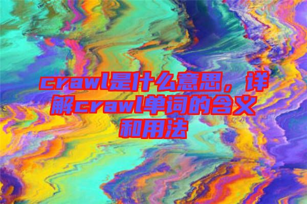 crawl是什么意思，詳解crawl單詞的含義和用法