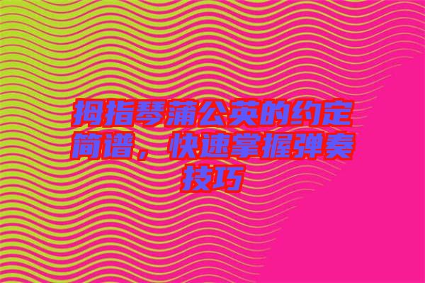 拇指琴蒲公英的約定簡(jiǎn)譜，快速掌握彈奏技巧