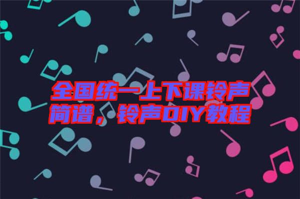 全國統(tǒng)一上下課鈴聲簡譜，鈴聲DIY教程