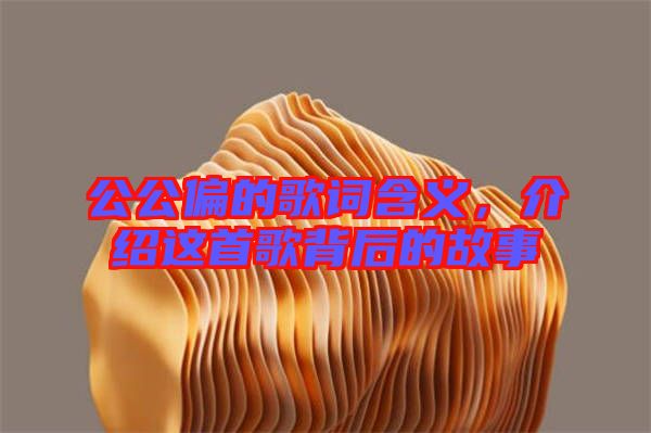 公公偏的歌詞含義，介紹這首歌背后的故事