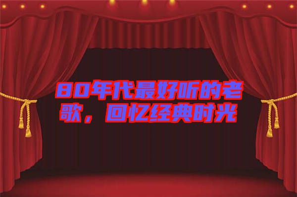 80年代最好聽的老歌，回憶經(jīng)典時光