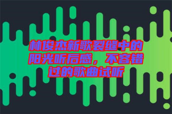 林俊杰新歌裂縫中的陽(yáng)光聽后感，不容錯(cuò)過的歌曲試聽