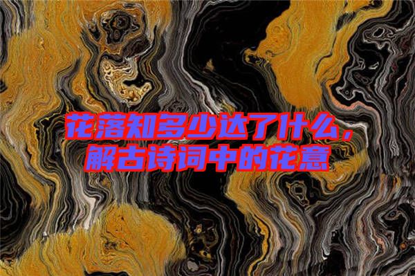 花落知多少達(dá)了什么，解古詩詞中的花意