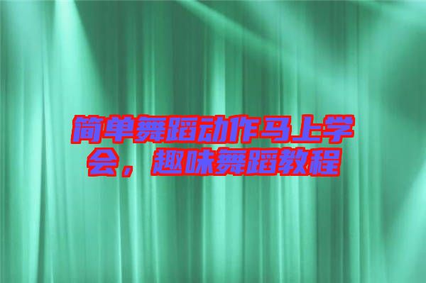 簡(jiǎn)單舞蹈動(dòng)作馬上學(xué)會(huì)，趣味舞蹈教程