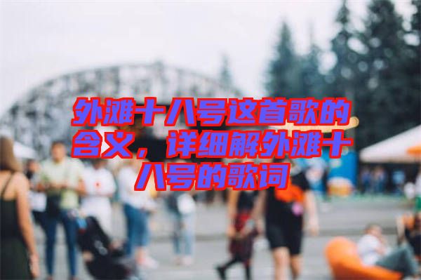 外灘十八號這首歌的含義，詳細(xì)解外灘十八號的歌詞