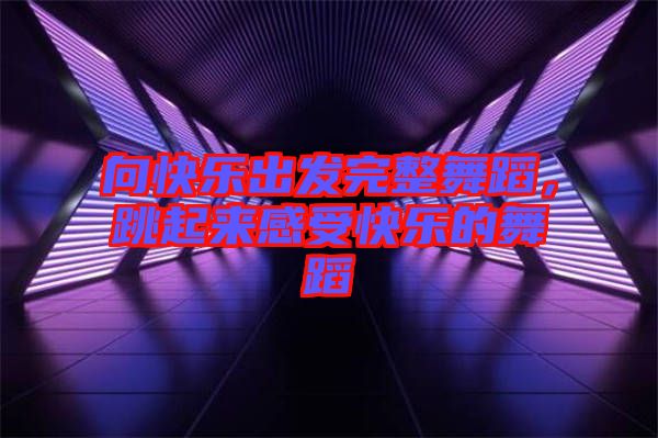 向快樂出發(fā)完整舞蹈，跳起來感受快樂的舞蹈