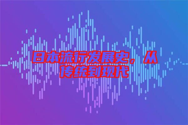 日本流行發(fā)展史，從傳統(tǒng)到現(xiàn)代