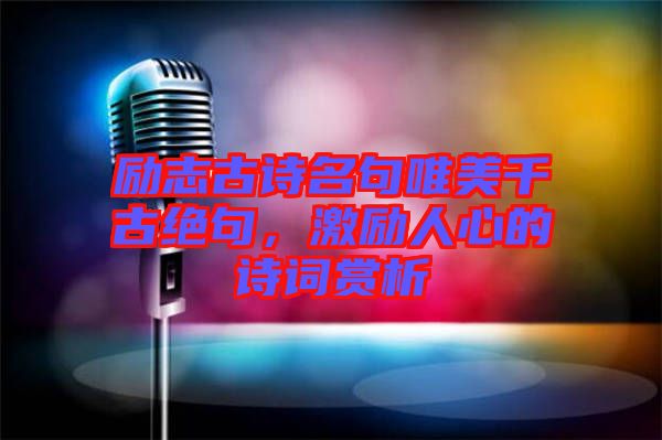 勵志古詩名句唯美千古絕句，激勵人心的詩詞賞析