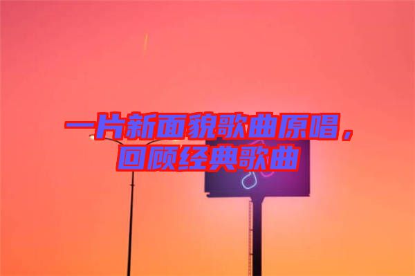 一片新面貌歌曲原唱，回顧經(jīng)典歌曲