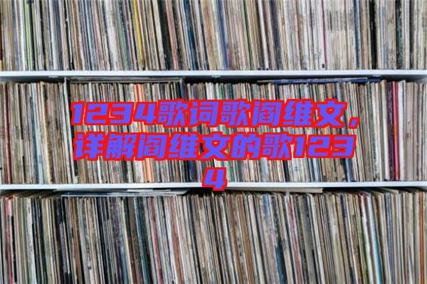 1234歌詞歌閻維文，詳解閻維文的歌1234