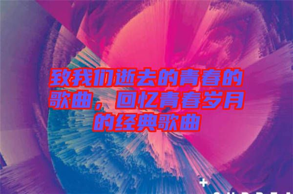 致我們逝去的青春的歌曲，回憶青春歲月的經(jīng)典歌曲