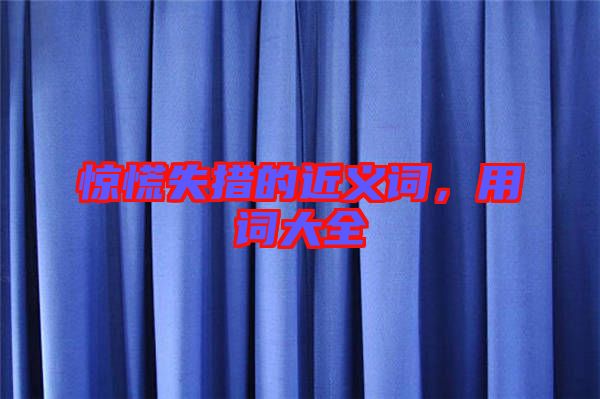 驚慌失措的近義詞，用詞大全