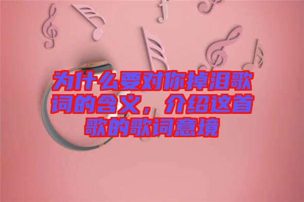 為什么要對你掉淚歌詞的含義，介紹這首歌的歌詞意境