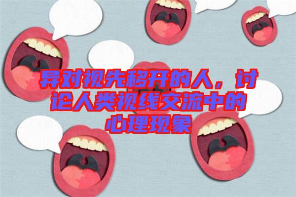異對視先移開的人，討論人類視線交流中的心理現(xiàn)象