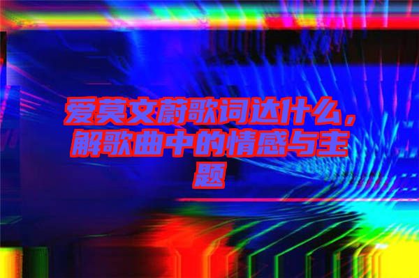 愛莫文蔚歌詞達什么，解歌曲中的情感與主題
