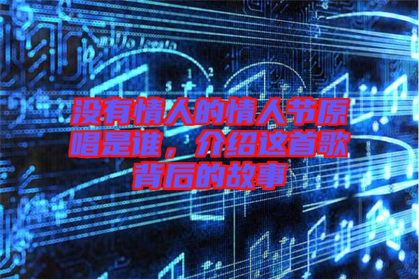 沒有情人的情人節(jié)原唱是誰，介紹這首歌背后的故事