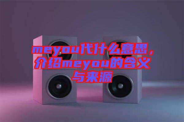 meyou代什么意思，介紹meyou的含義與來源