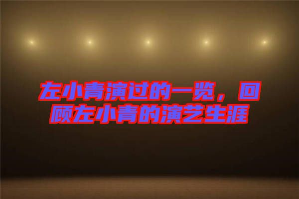 左小青演過的一覽，回顧左小青的演藝生涯