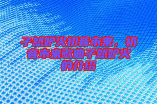 孑然妒火初音未來，初音未來歌曲孑然妒火的介紹