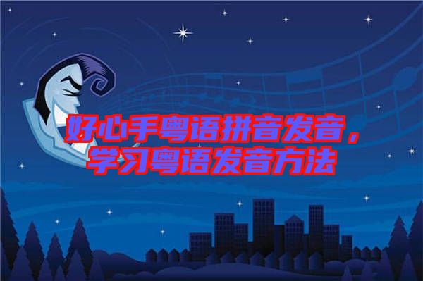 好心手粵語(yǔ)拼音發(fā)音，學(xué)習(xí)粵語(yǔ)發(fā)音方法