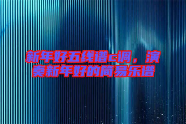 新年好五線譜c調(diào)，演奏新年好的簡(jiǎn)易樂譜