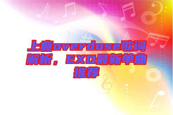 上癮overdose歌詞解析，EXO最新單曲推薦