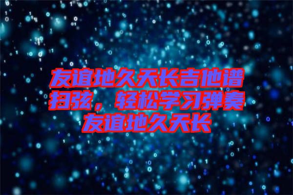 友誼地久天長(zhǎng)吉他譜掃弦，輕松學(xué)習(xí)彈奏友誼地久天長(zhǎng)