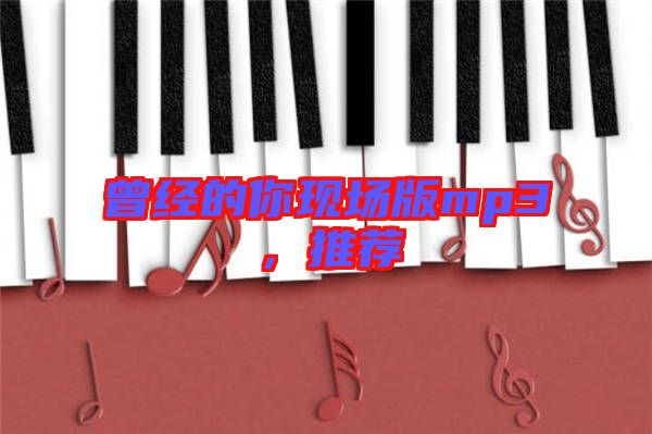 曾經(jīng)的你現(xiàn)場(chǎng)版mp3，推薦