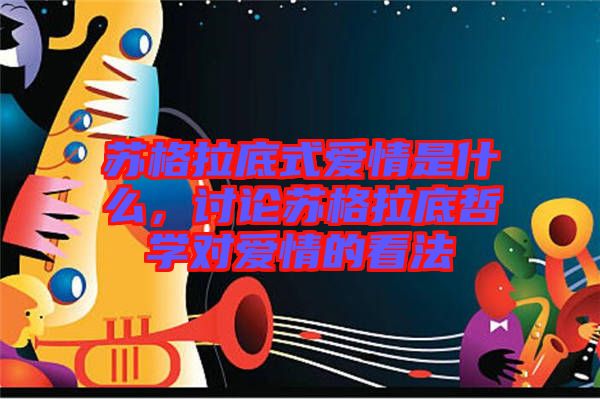 蘇格拉底式愛情是什么，討論蘇格拉底哲學(xué)對愛情的看法
