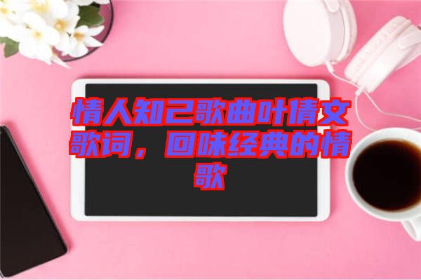情人知己歌曲葉倩文歌詞，回味經(jīng)典的情歌