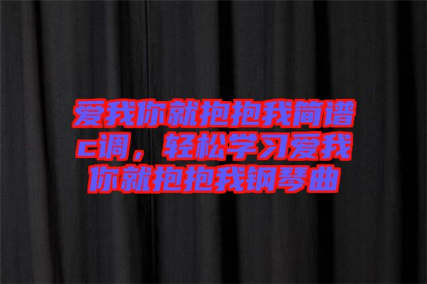 愛我你就抱抱我簡譜c調(diào)，輕松學習愛我你就抱抱我鋼琴曲
