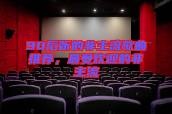 90后聽的非主流歌曲推薦，最受歡迎的非主流