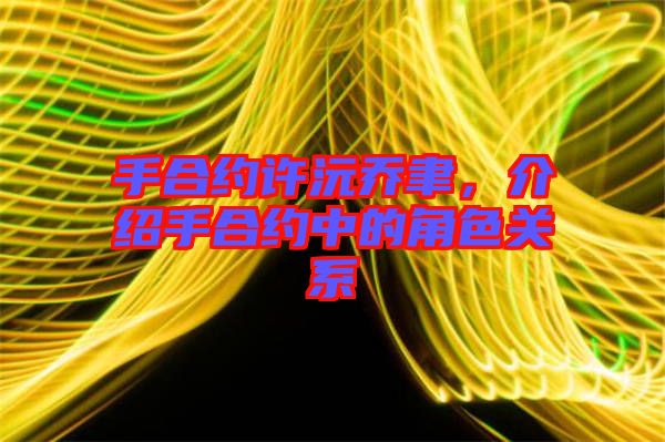 手合約許沅喬聿，介紹手合約中的角色關系