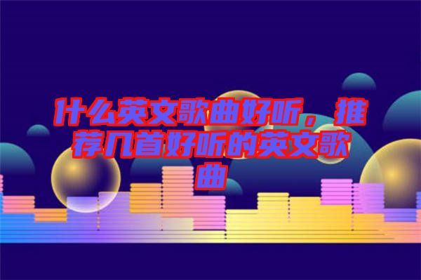 什么英文歌曲好聽，推薦幾首好聽的英文歌曲