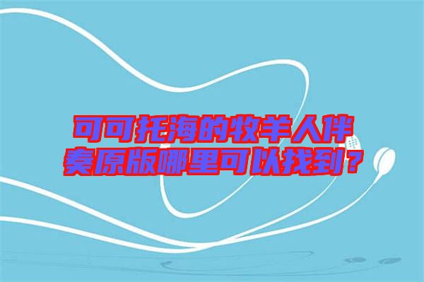 可可托海的牧羊人伴奏原版哪里可以找到？