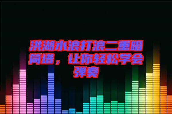 洪湖水浪打浪二重唱簡譜，讓你輕松學(xué)會彈奏
