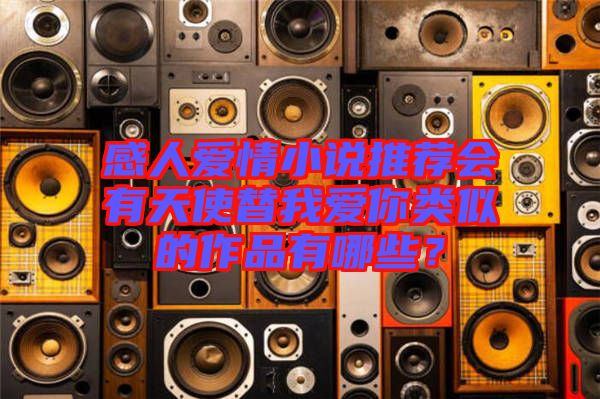 感人愛情小說推薦會有天使替我愛你類似的作品有哪些？