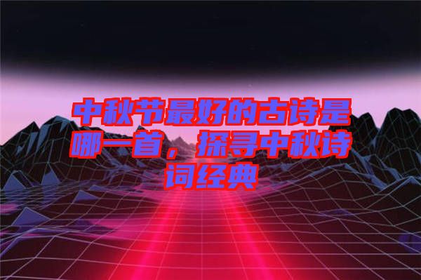 中秋節(jié)最好的古詩(shī)是哪一首，探尋中秋詩(shī)詞經(jīng)典