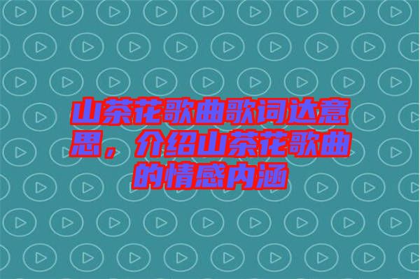山茶花歌曲歌詞達(dá)意思，介紹山茶花歌曲的情感內(nèi)涵