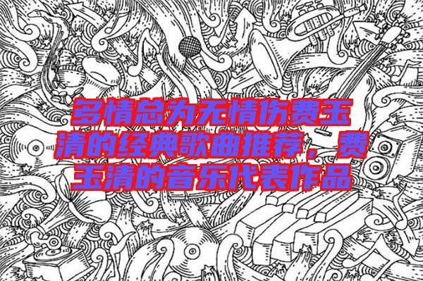 多情總為無情傷費(fèi)玉清的經(jīng)典歌曲推薦，費(fèi)玉清的音樂代表作品