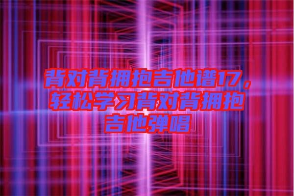 背對(duì)背擁抱吉他譜17，輕松學(xué)習(xí)背對(duì)背擁抱吉他彈唱