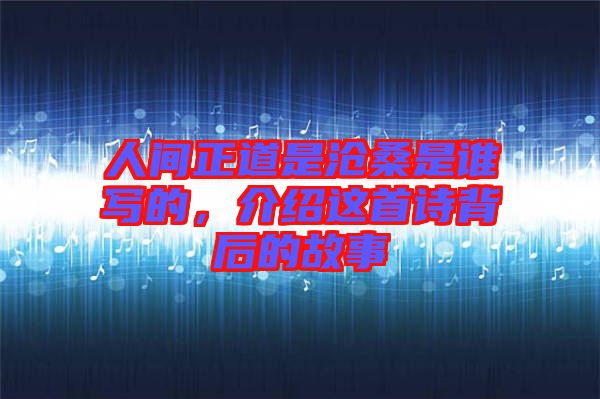 人間正道是滄桑是誰寫的，介紹這首詩背后的故事