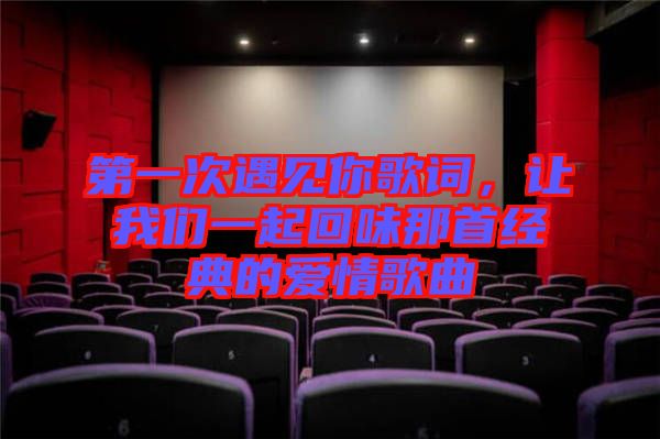 第一次遇見你歌詞，讓我們一起回味那首經(jīng)典的愛情歌曲