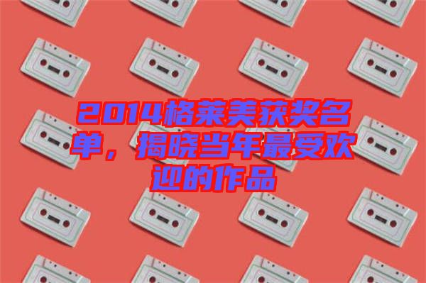 2014格萊美獲獎(jiǎng)名單，揭曉當(dāng)年最受歡迎的作品