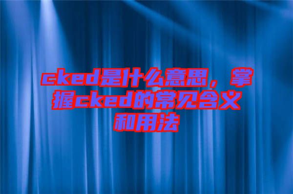 cked是什么意思，掌握cked的常見含義和用法