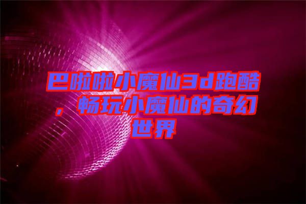 巴啦啦小魔仙3d跑酷，暢玩小魔仙的奇幻世界