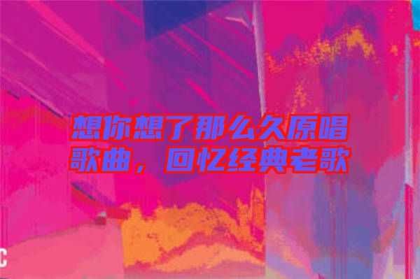 想你想了那么久原唱歌曲，回憶經(jīng)典老歌