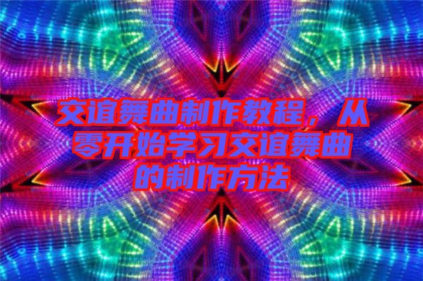 交誼舞曲制作教程，從零開始學(xué)習(xí)交誼舞曲的制作方法